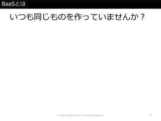 BaaSとは
いつも同じものを作っていませんか？
© 2016 SQUARE ENIX CO., LTD. All Rights Reserved. 7
 