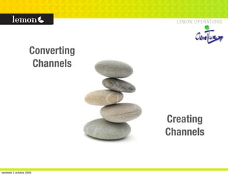 Converting
                      Channels




                                  Creating
                                  Channels


vendredi 2 octobre 2009
 
