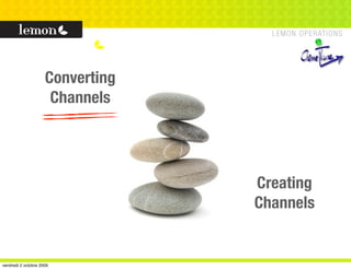 Converting
                      Channels




                                  Creating
                                  Channels


vendredi 2 octobre 2009
 