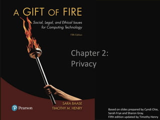 Chapter 2:
Privacy
Based on slides prepared by Cyndi Chie,
Sarah Frye and Sharon Gray.
Fifth edition updated by Timothy Henry
 