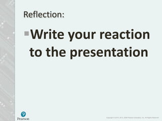 Write your reaction
to the presentation
Reflection:
Copyright © 2018, 2013, 2008 Pearson Education, Inc. All Rights Reserved
 