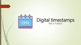 Digital timestamps
like a notary!
 