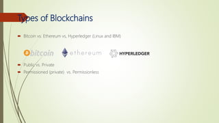 Types of Blockchains
 Bitcoin vs. Ethereum vs, Hyperledger (Linux and IBM)
 Public vs. Private
 Permissioned (private) vs. Permissionless
 
