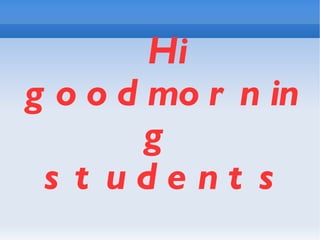 Hi goodmorning  students 