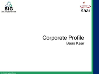 Corporate Profile
                                    Baas Kaar




In Pursuit of Excellence
 