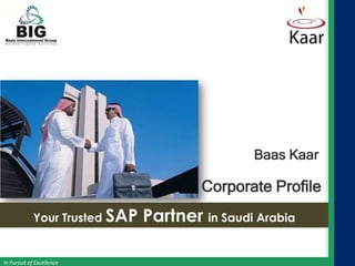 Baas Kaar

                                       Corporate Profile
            Your Trusted SAP   Partner in Saudi Arabia

In Pursuit of Excellence
 