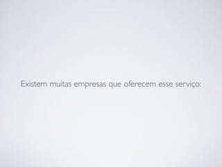 Existem muitas empresas que oferecem esse serviço:
 