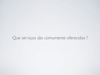Que serviços são comumente oferecidos ?
 