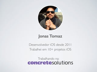 Jonas Tomaz
Desenvolvedor iOS desde 2011
Trabalhei em 10+ projetos iOS
Trabalhando na:
 