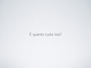 E quanto custa isso?
 