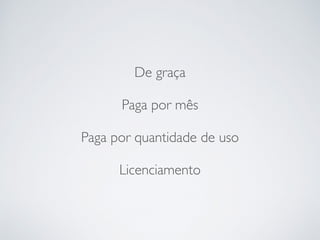 De graça
Paga por mês
Paga por quantidade de uso
Licenciamento
 