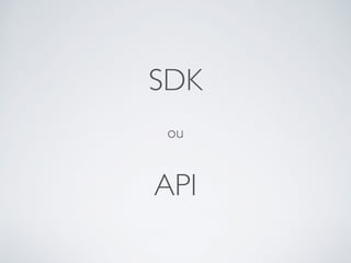 ou
SDK
API
 