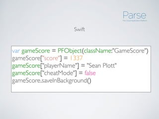 var gameScore = PFObject(className:"GameScore")
gameScore["score"] = 1337
gameScore["playerName"] = "Sean Plott"
gameScore["cheatMode"] = false
gameScore.saveInBackground()
Swift
 