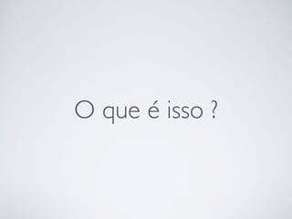 O que é isso ?
 