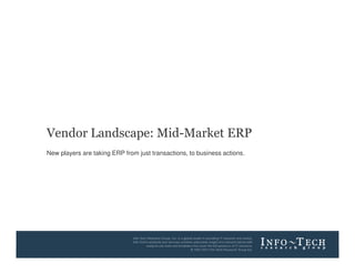 Vendor Landscape: Mid-Market ERP
        New players are taking ERP from just transactions, to business actions.




Info-Tech Research Group                                                          1
 