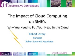 The Impact of Cloud Computing on SME’s   Why You Need to Put Your Head in the Cloud ,[object Object],[object Object],[object Object]