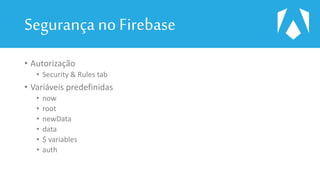 Segurançano Firebase
• Autorização
• Security & Rules tab
• Variáveis predefinidas
• now
• root
• newData
• data
• $ variables
• auth
 
