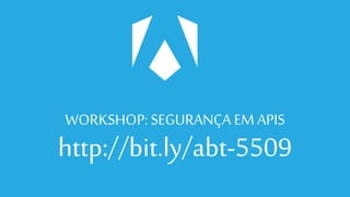 WORKSHOP: SEGURANÇAEM APIS
http://bit.ly/abt-5509
 