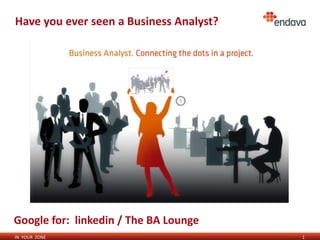 Have you ever seen a Business Analyst?




Google for: linkedin / The BA Lounge
IN YOUR ZONE                             1
 
