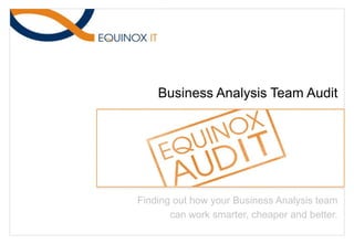 Business Analysis Team Audit Finding out how your Business Analysis team can work smarter, cheaper and better.  
