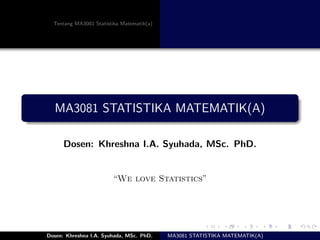 Tentang MA3081 Statistika Matematik(a)
MA3081 STATISTIKA MATEMATIK(A)
Dosen: Khreshna I.A. Syuhada, MSc. PhD.
“We love Statistics”
Dosen: Khreshna I.A. Syuhada, MSc. PhD. MA3081 STATISTIKA MATEMATIK(A)
 