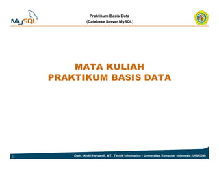 Praktikum Basis Data
(Database Server MySQL)
MATA KULIAH
PRAKTIKUM BASIS DATA
1 Oleh : Andri Heryandi, MT, Teknik Informatika – Universitas Komputer Indonesia (UNIKOM)
 