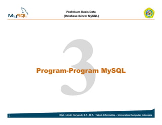 Praktikum Basis Data
(Database Server MySQL)
Program Program MySQLProgram-Program MySQL
1 Oleh : Andri Heryandi, S.T., M.T., Teknik Informatika – Universitas Komputer Indonesia
 