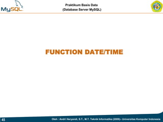 Praktikum Basis Data
               (Database Server MySQL)




     FUNCTION DATE/TIME




45    Oleh : Andri Heryandi, S.T., M.T. Teknik Informatika (2009)– Universitas Komputer Indonesia
 