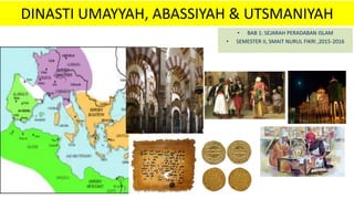 DINASTI UMAYYAH, ABASSIYAH & UTSMANIYAH
• BAB 1: SEJARAH PERADABAN ISLAM
• SEMESTER II, SMAIT NURUL FIKRI ,2015-2016
 