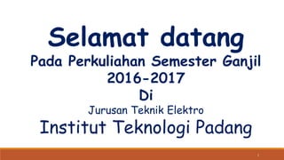 1
Selamat datang
Pada Perkuliahan Semester Ganjil
2016-2017
Di
Jurusan Teknik Elektro
Institut Teknologi Padang
 