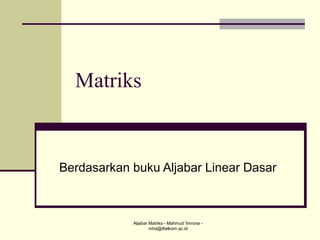 Matriks

Berdasarkan buku Aljabar Linear Dasar

Aljabar Matriks - Mahmud 'Imrona mhd@ittelkom.ac.id

 