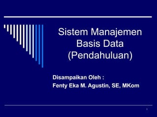 Sistem Manajemen Basis Data (Pendahuluan) Disampaikan Oleh : Fenty Eka M. Agustin, SE, MKom 