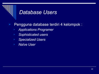 Database Users Pengguna database terdiri 4 kelompok : Applications Programer Sophisticated users Specialized Users Naïve User   