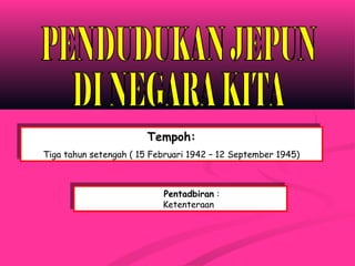 Tempoh:
Tiga tahun setengah ( 15 Februari 1942 – 12 September 1945)
Tempoh:
Tiga tahun setengah ( 15 Februari 1942 – 12 September 1945)
Cara Pentadbiran :
Ketenteraan
Cara Pentadbiran :
Ketenteraan
 