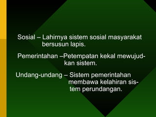 Sosial – Lahirnya sistem sosial masyarakat    bersusun lapis. Pemerintahan –Petempatan kekal mewujud-   kan sistem. Undang-undang – Sistem pemerintahan    membawa kelahiran sis-    tem perundangan.  