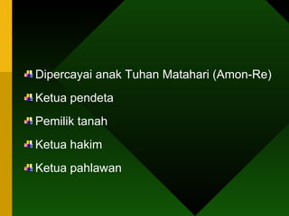 Dipercayai anak Tuhan Matahari (Amon-Re) Ketua pendeta Pemilik tanah Ketua hakim Ketua pahlawan 