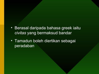 Berasal daripada bahasa greek iaitu  civitas  yang bermaksud bandar Tamadun boleh diertikan sebagai peradaban 