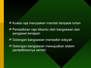 Kuasa raja merupakan mandat daripada tuhan Pentadbiran raja dibantu oleh bangsawan dan pengawai kerajaan Golongan bangsawan mentadbir wilayah Golongan bangsawan mewujudkan sistem pentadbirannya sendiri 