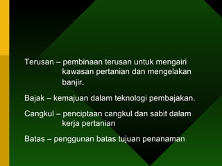Terusan – pembinaan terusan untuk mengairi    kawasan pertanian dan mengelakan    banjir . Bajak – kemajuan dalam teknologi pembajakan. Cangkul – penciptaan cangkul dan sabit dalam      kerja pertanian Batas – penggunan batas tujuan penanaman 
