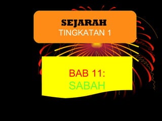 SEJARAH
TINGKATAN 1




  BAB 11:
  SABAH
 