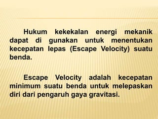 Hukum kekekalan energi mekanik
dapat di gunakan untuk menentukan
kecepatan lepas (Escape Velocity) suatu
benda.
Escape Velocity adalah kecepatan
minimum suatu benda untuk melepaskan
diri dari pengaruh gaya gravitasi.
 
