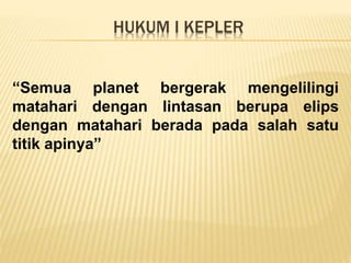 HUKUM I KEPLER
“Semua planet bergerak mengelilingi
matahari dengan lintasan berupa elips
dengan matahari berada pada salah satu
titik apinya”
 