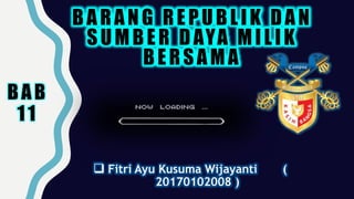 BAB
11
BARANG REPUBLIK DAN
SUMBER DAYA MILIK
BERSAMA
 Fitri Ayu Kusuma Wijayanti (
20170102008 )
 