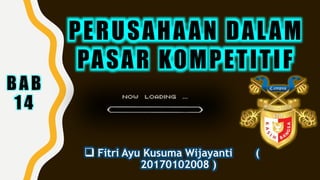 BAB
14
PERUSAHAAN DALAM
PASAR KOMPETITIF
 Fitri Ayu Kusuma Wijayanti (
20170102008 )
 