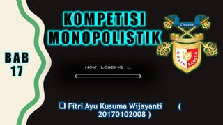 BAB
17
KOMPETISI
MONOPOLISTIK
 Fitri Ayu Kusuma Wijayanti (
20170102008 )
 
