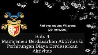 Bab. 4
Manajemen Berdasarkan Aktivitas &
Perhitungan Biaya Berdasarkan
Aktivitas
Fitri ayu kusuma Wijayanti
(20170102007)
 