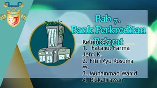 Bab 7.
Bank Perkreditan
RakyatKelompok 1 :
1. Fatahul Farma
Jefri K.
2. Fitri Ayu Kusuma
W.
3. Muhammad Wahid
4. Rizka Irawan
 