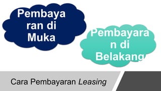 Cara Pembayaran Leasing
Pembaya
ran di
Muka Pembayara
n di
Belakang
 