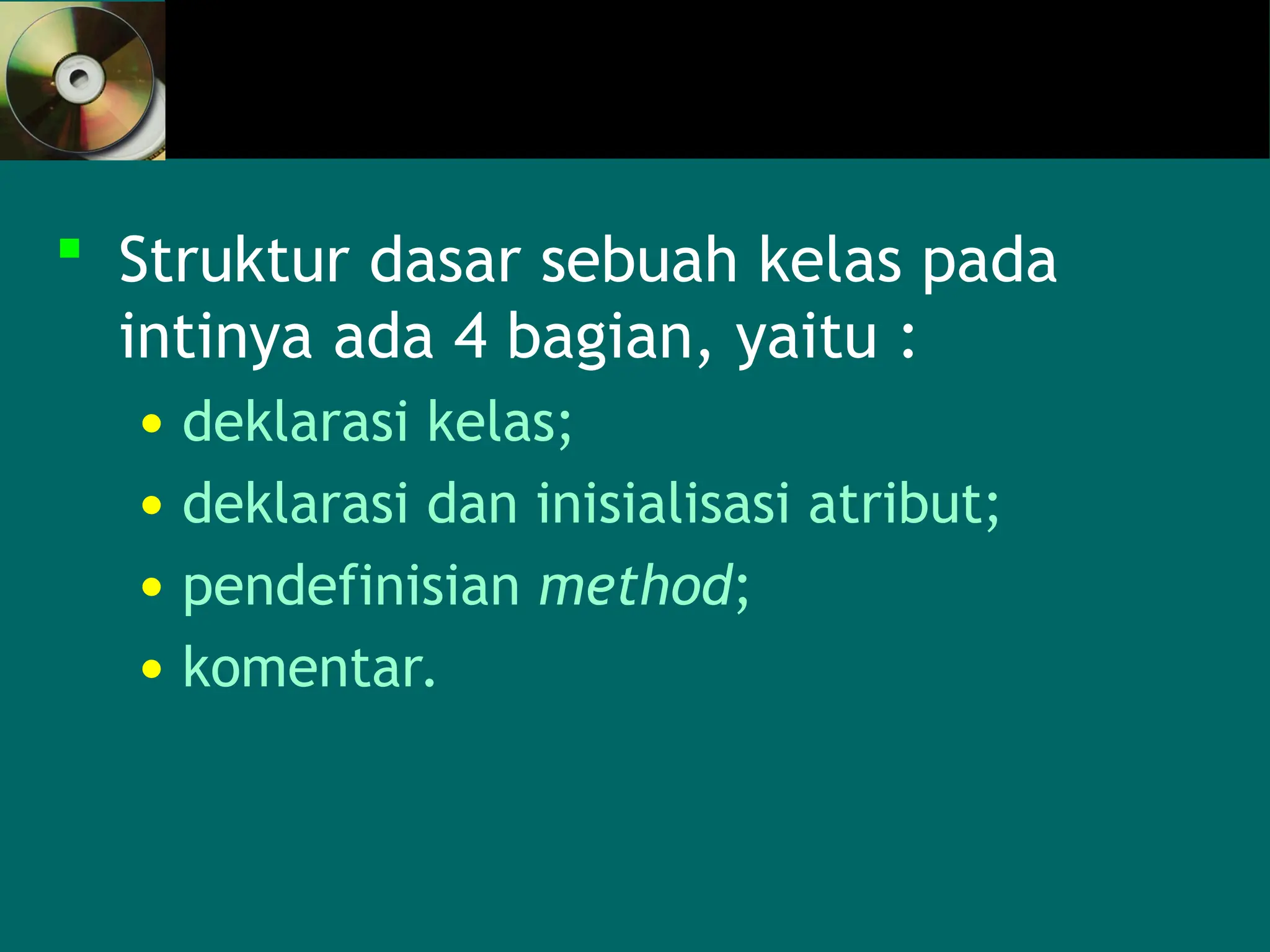  Struktur dasar sebuah kelas pada
intinya ada 4 bagian, yaitu :
• deklarasi kelas;
• deklarasi dan inisialisasi atribut;
• pendefinisian method;
• komentar.
 