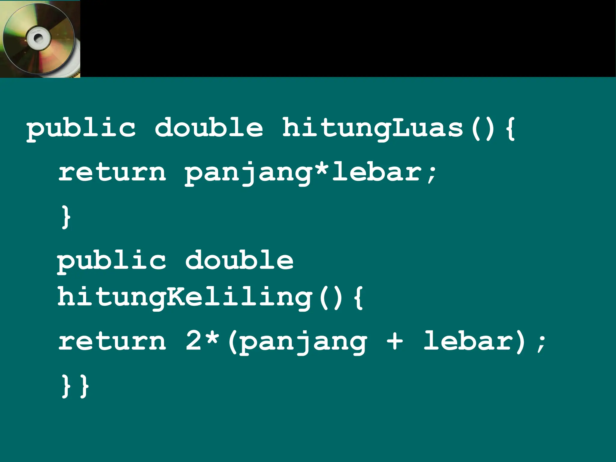 public double hitungLuas(){
return panjang*lebar;
}
public double
hitungKeliling(){
return 2*(panjang + lebar);
}}
 